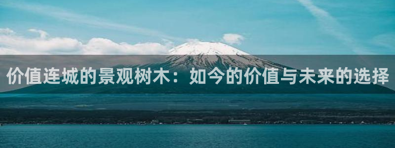 天顺娱乐比税22650：价值连城的景观树木：如今的价值与未来的选择