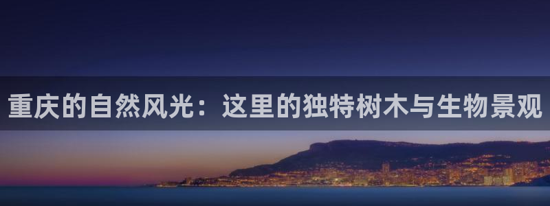 天顺娱乐注册刚好 79270k：重庆的自然风光：这里的独特树木与生物景观